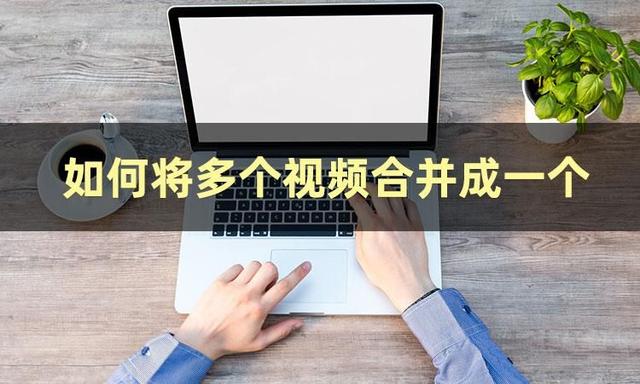 怎样把视频合成一个视频（合并视频的3种操作方法）(1)