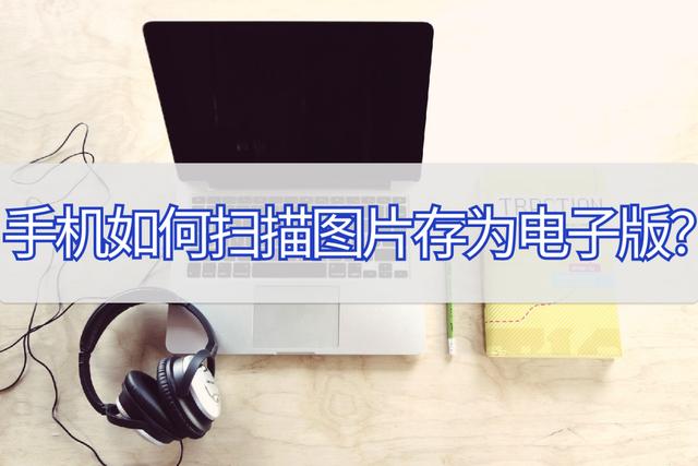 怎么把图片做成电子版文件（手机扫描图片成电子版的操作方法）(1)