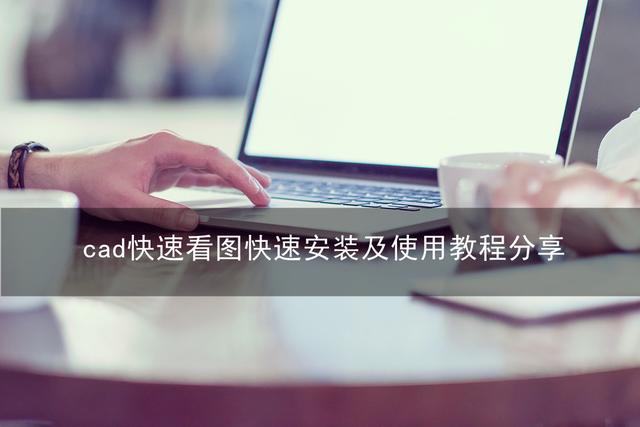 如何下载cad快速看图（cad快速看图快速安装及使用教程）(1)