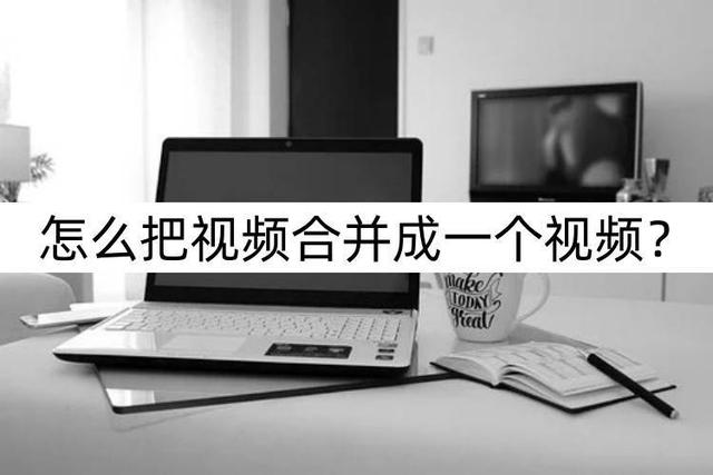 如何把几个视频合并成一个视频(把两个视频合并为一个的操作方法)(1)