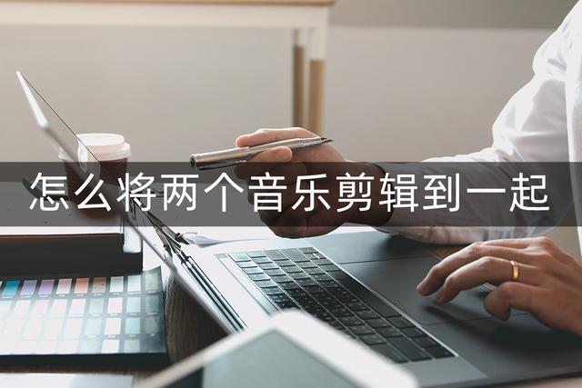怎么剪辑音乐并拼接（将两个音乐剪辑到一起的教程）(1)