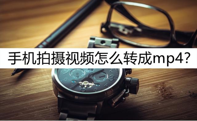 手机拍的视频转换mp4格式的方法(手机拍摄视频怎么转成mp4)(1)