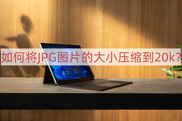 照片大小怎么改到20k(将JPG图片大小压缩到20k的方法)(1)