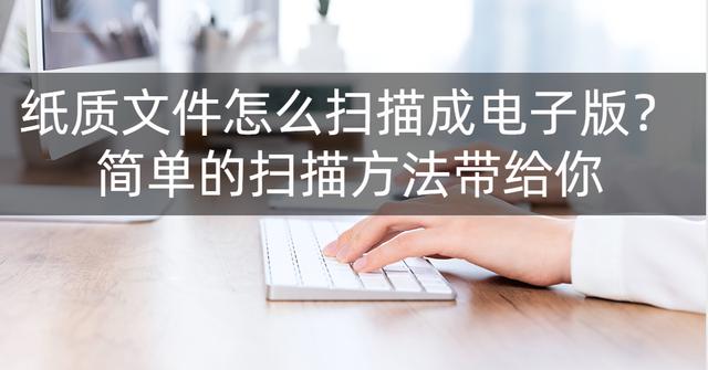 纸质版的文件怎么扫描成电子版文档（纸质扫描成电子版的简单操作方法）(1)