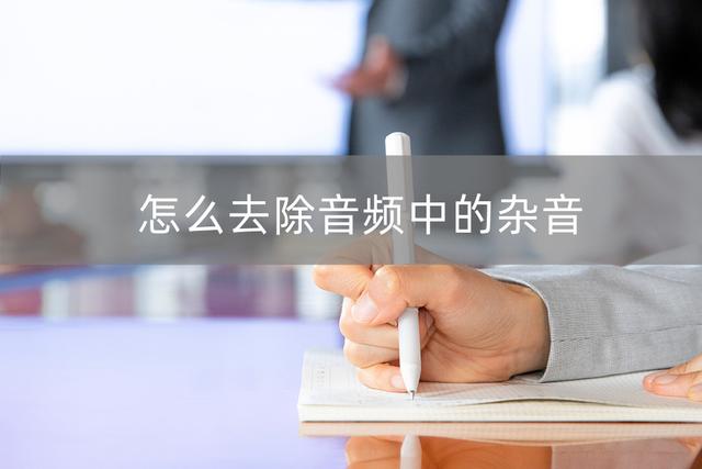 录音怎么去除杂音(去除音频杂音的三种方法)(1)