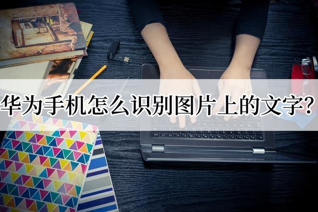 华为怎么识别图片文字内容(华为手机文字识别工具推荐)(1)
