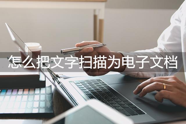 如何扫描文字变成电子文档（扫描文字变文档的两种简单方法）(1)