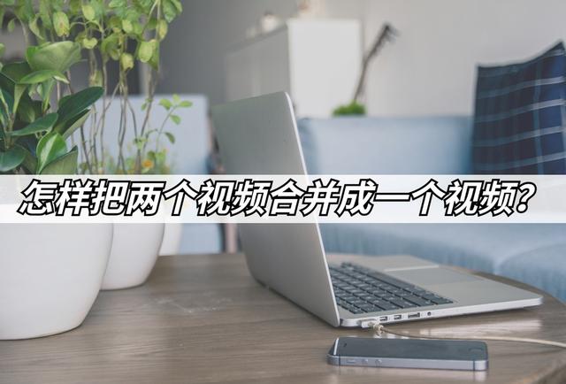 如何把多个视频合成一个视频(将两个视频合并为一个的3种方法)(1)