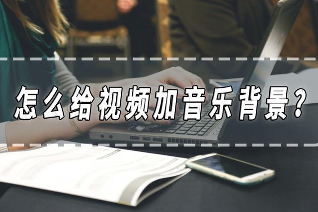 怎么给视频加音乐背景(给视频添加音乐最简单的方法)(1)
