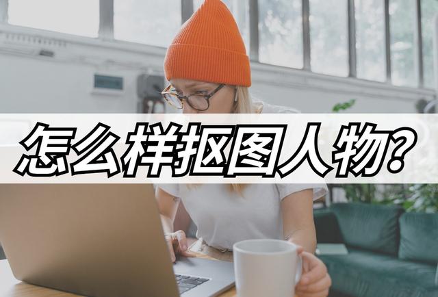 怎么把人物单独抠出来（快速抠图的方法和技巧）(1)