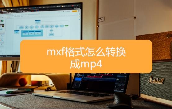 mxf格式怎么转换成mp4（mxf格式快速转换成mp4的简单方法）(1)