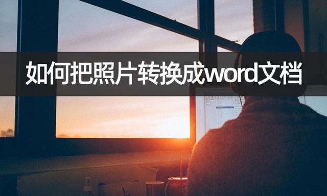 怎样把照片转换成word文档（简单几步将照片转word）(1)