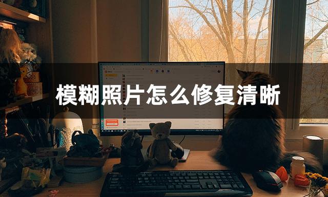 ps如何把图片变清晰（照片清晰度低修复方法）(2)