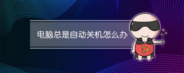 电脑总是自动关机怎么回事（电脑老是自动关机解决方法）(1)