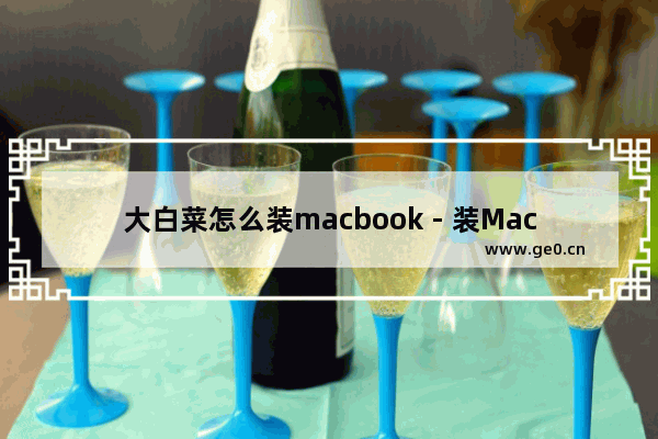 大白菜怎么装macbook - 装Macbook用大白菜,竟然这么聪明!