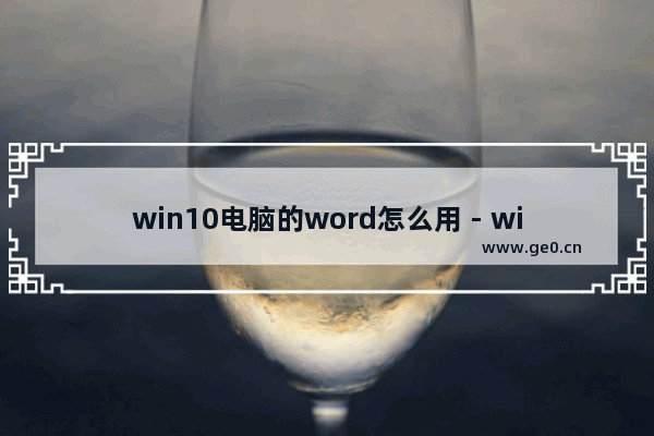 win10电脑的word怎么用 - win10电脑如何使用Word