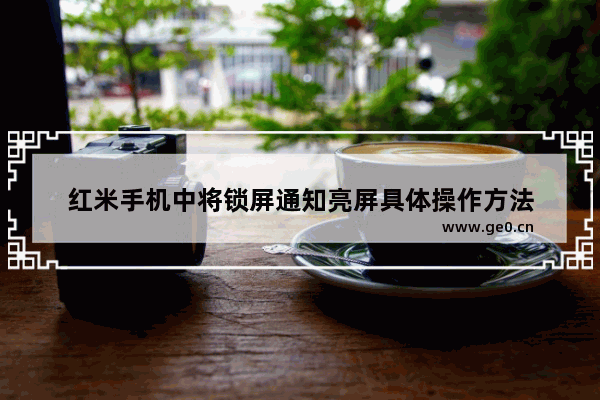 红米手机中将锁屏通知亮屏具体操作方法