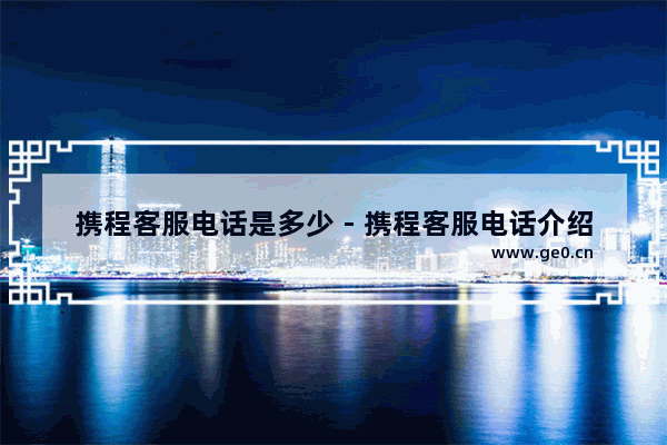 携程客服电话是多少 - 携程客服电话介绍