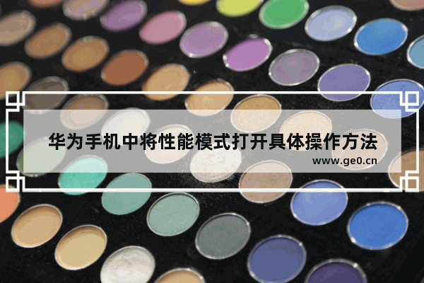 华为手机中将性能模式打开具体操作方法