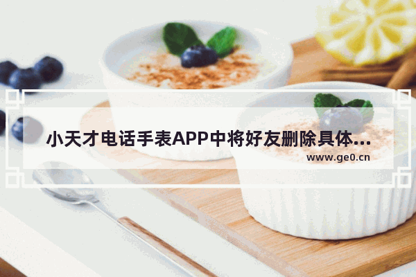 小天才电话手表APP中将好友删除具体操作方法