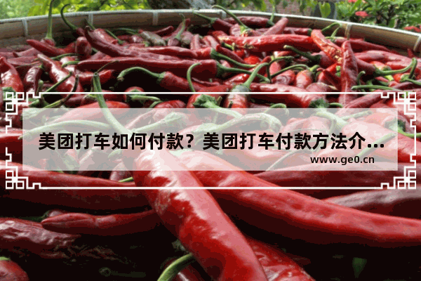 美团打车如何付款？美团打车付款方法介绍！