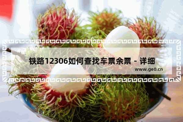 铁路12306如何查找车票余票 - 详细操作步骤