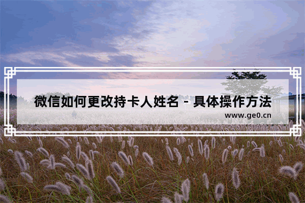 微信如何更改持卡人姓名 - 具体操作方法
