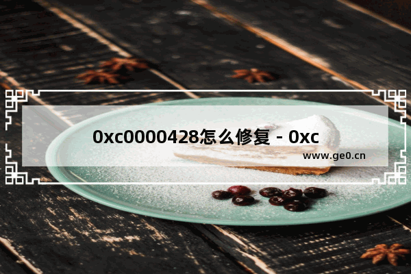 0xc0000428怎么修复 - 0xc0000428错误修复方法