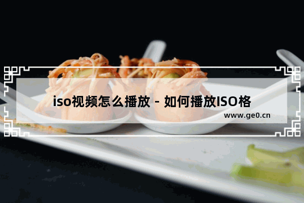 iso视频怎么播放 - 如何播放ISO格式的视频？