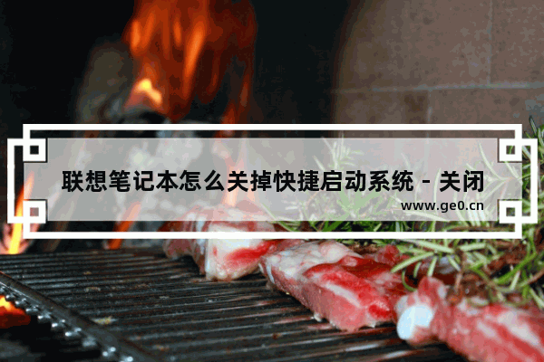 联想笔记本怎么关掉快捷启动系统 - 关闭联想笔记本快捷启动：简单操作！