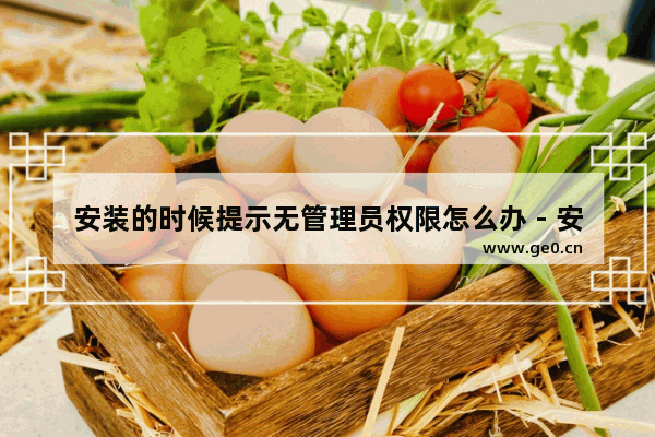安装的时候提示无管理员权限怎么办 - 安装时无管理员权限怎么办？