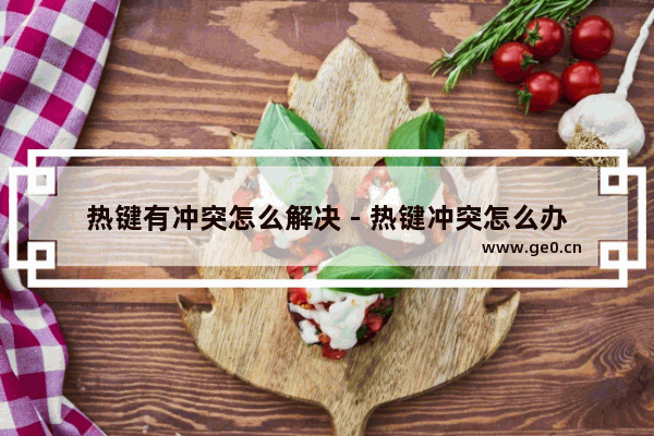 热键有冲突怎么解决 - 热键冲突怎么办