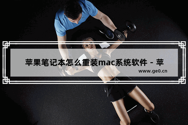 苹果笔记本怎么重装mac系统软件 - 苹果笔记本如何重新安装macOS操作系统
