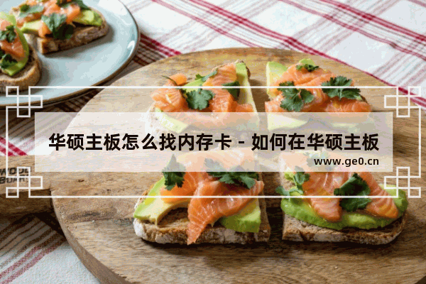 华硕主板怎么找内存卡 - 如何在华硕主板上找到内存插槽？