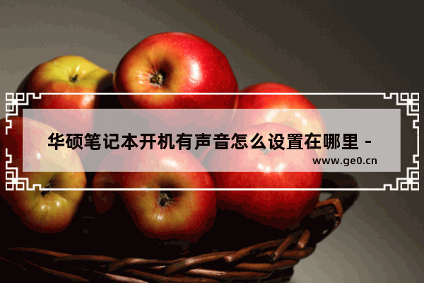 华硕笔记本开机有声音怎么设置在哪里 - 华硕笔记本开机声音设置在哪