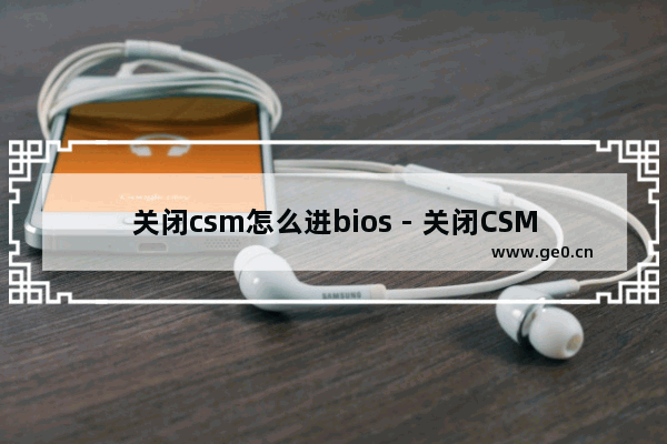 关闭csm怎么进bios - 关闭CSM：进入BIOS的方法