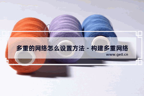 多重的网络怎么设置方法 - 构建多重网络的实用方法