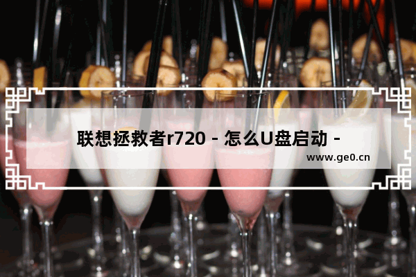 联想拯救者r720 - 怎么U盘启动 - 怎么使用U盘启动联想拯救者r720