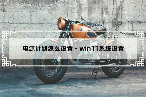 电源计划怎么设置 - win11系统设置电源高性能模式的方法教程