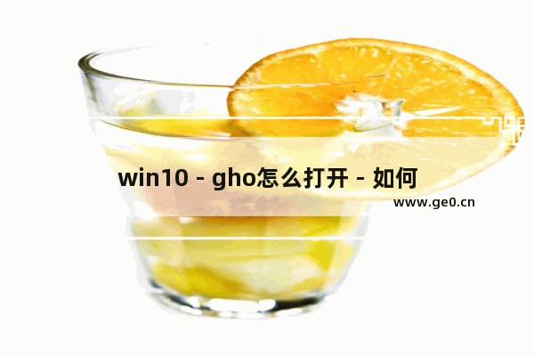 win10 - gho怎么打开 - 如何打开win10系统的gho文件
