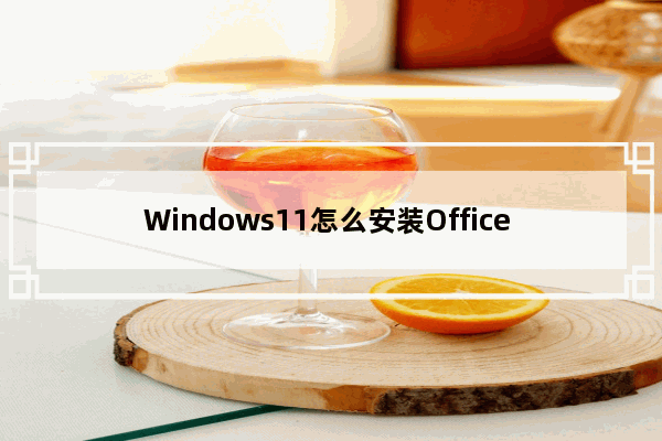 Windows11怎么安装Office - Windows11下载安装Office教程