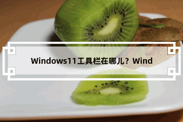 Windows11工具栏在哪儿？Windows11工具栏位置