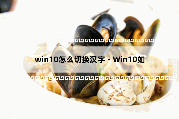 win10怎么切换汉字 - Win10如何更改中文显示