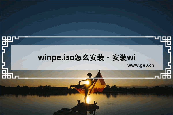 winpe.iso怎么安装 - 安装winpe.iso的方法