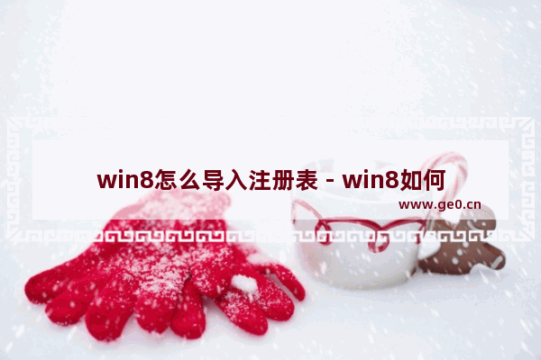 win8怎么导入注册表 - win8如何导入注册表