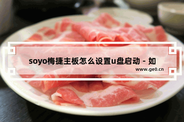 soyo梅捷主板怎么设置u盘启动 - 如何设置Soyo梅捷主板U盘启动
