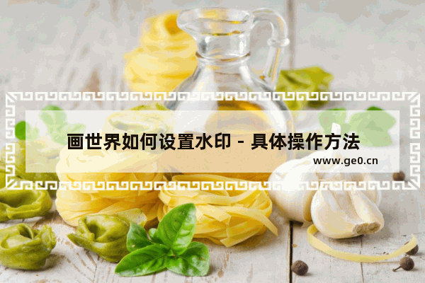 画世界如何设置水印 - 具体操作方法
